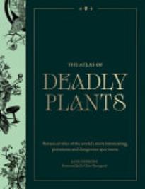 The Atlas of Deadly Plants: Botanical Tales of the World’s Most Intoxicating, Poisonous and Dangerous Specimens